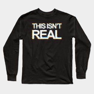 This Isn't Real Long Sleeve T-Shirt